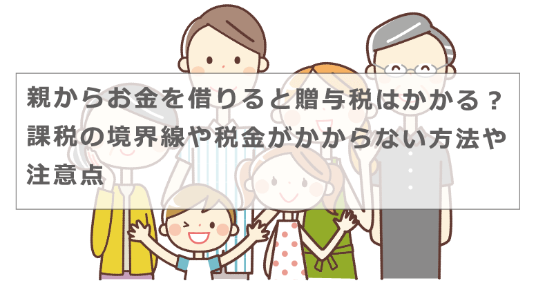 親からお金を借りると贈与税はかかる 課税の境界線や税金がかからない方法や注意点 今すぐお金借りるex