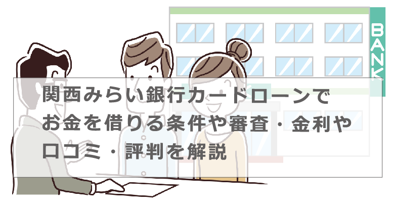 関西みらい銀行カードローンでお金を借りる条件や審査 金利や口コミ 評判を解説 今すぐお金借りるex