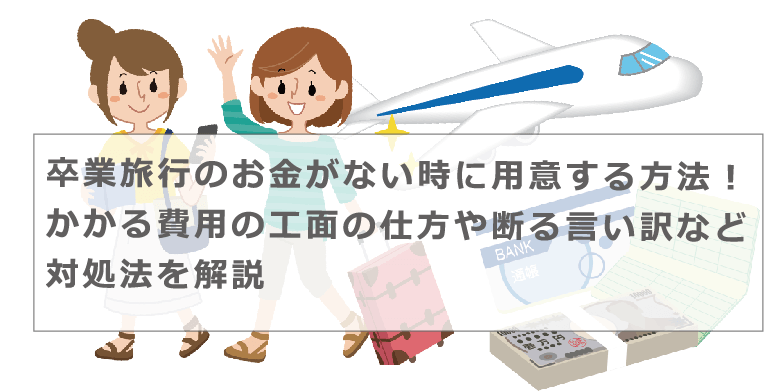 卒業旅行のお金がない時に用意する方法 かかる費用の工面の仕方や断る言い訳など対処法を解説 今すぐお金借りるex